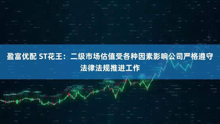 盈富优配 ST花王：二级市场估值受各种因素影响公司严格遵守法律法规推进工作