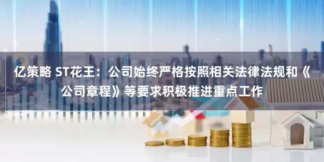 亿策略 ST花王：公司始终严格按照相关法律法规和《公司章程》等要求积极推进重点工作