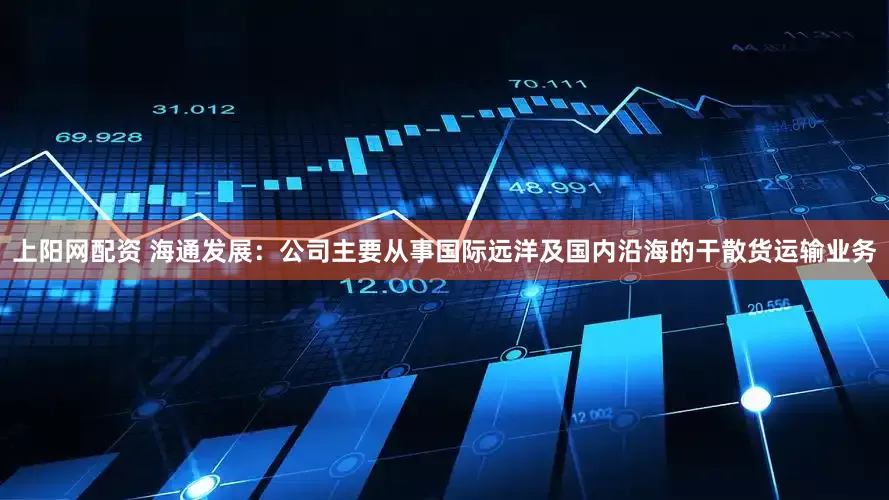 上阳网配资 海通发展：公司主要从事国际远洋及国内沿海的干散货运输业务