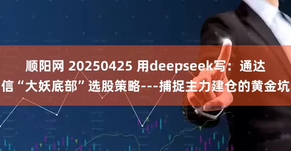 顺阳网 20250425 用deepseek写：通达信“大妖底部”选股策略---捕捉主力建仓的黄金坑