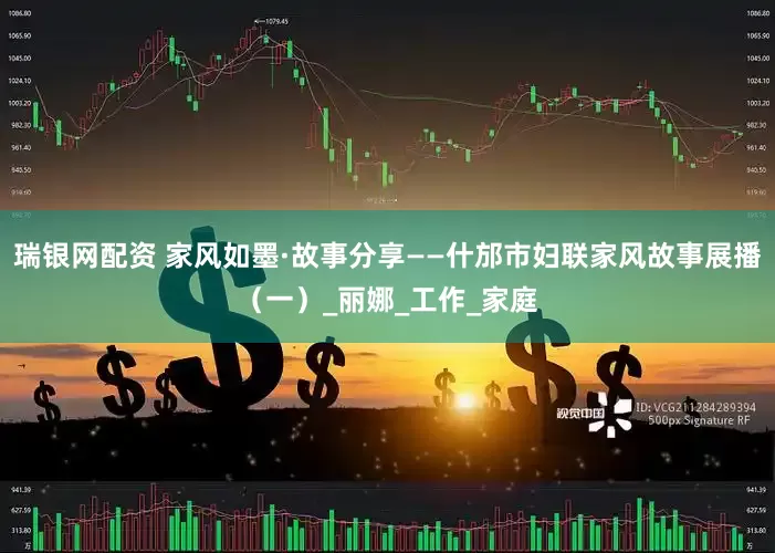 瑞银网配资 家风如墨·故事分享——什邡市妇联家风故事展播（一）_丽娜_工作_家庭