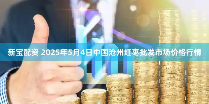 新宝配资 2025年5月4日中国沧州红枣批发市场价格行情