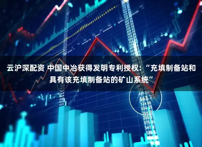 云沪深配资 中国中冶获得发明专利授权: “充填制备站和具有该充填制备站的矿山系统”