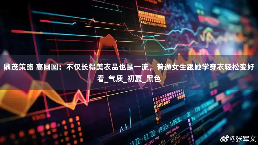 鼎茂策略 高圆圆：不仅长得美衣品也是一流，普通女生跟她学穿衣轻松变好看_气质_初夏_黑色