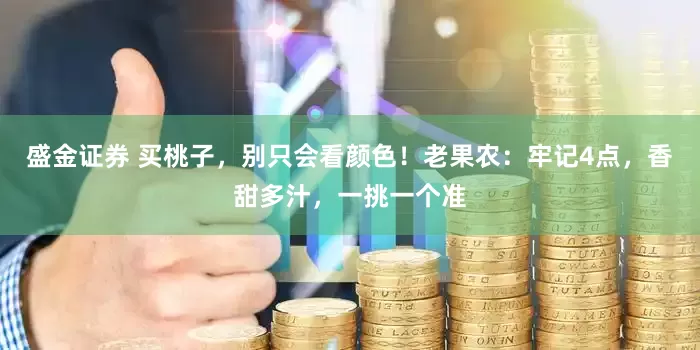 盛金证券 买桃子,别只会看颜色!老果农:牢记4点,香甜多汁,一挑一个准